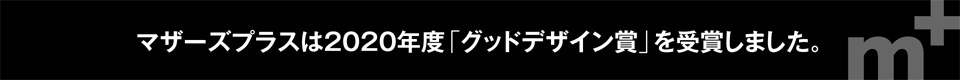 マザーズプラスは2020年度「グッドデザイン賞」を受賞しました。2020 GOOD DESIGN AWARD